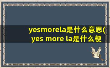 yesmorela是什么意思(yes more la是什么梗)